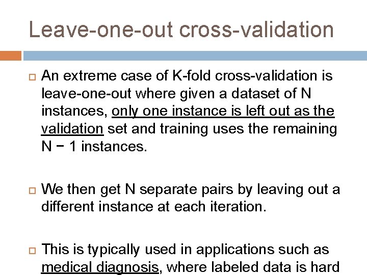 Leave-one-out cross-validation An extreme case of K-fold cross-validation is leave-one-out where given a dataset