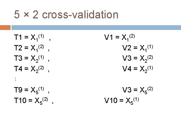 5 × 2 cross-validation T 1 = X 1(1) , T 2 = X