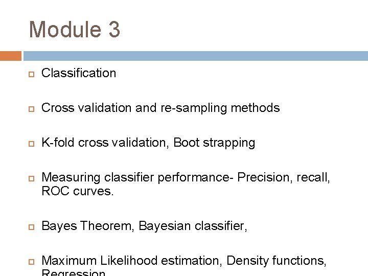 Module 3 Classification Cross validation and re-sampling methods K-fold cross validation, Boot strapping Measuring