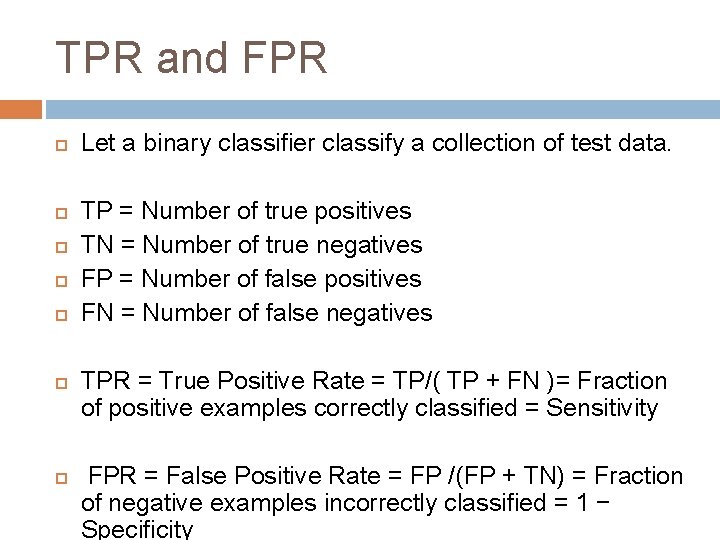 TPR and FPR Let a binary classifier classify a collection of test data. TP