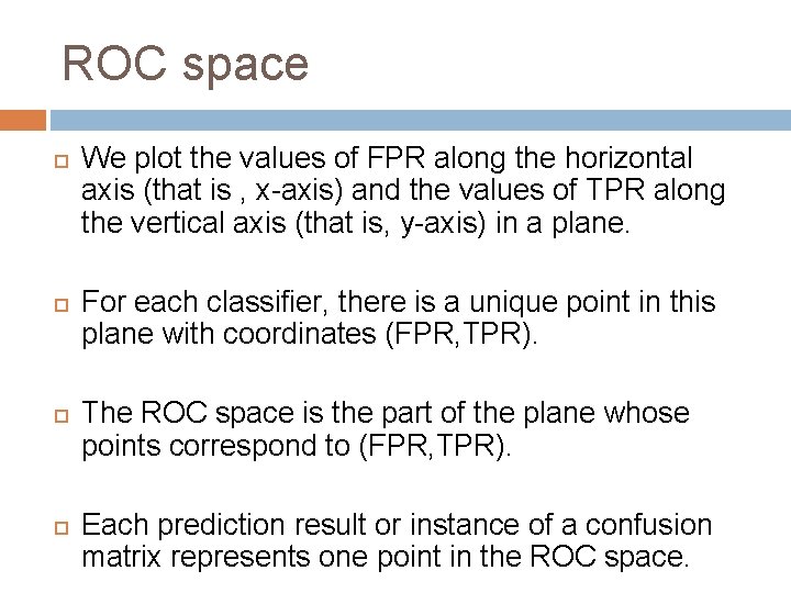 ROC space We plot the values of FPR along the horizontal axis (that is