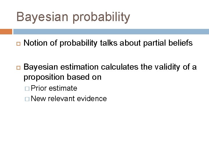 Bayesian probability Notion of probability talks about partial beliefs Bayesian estimation calculates the validity