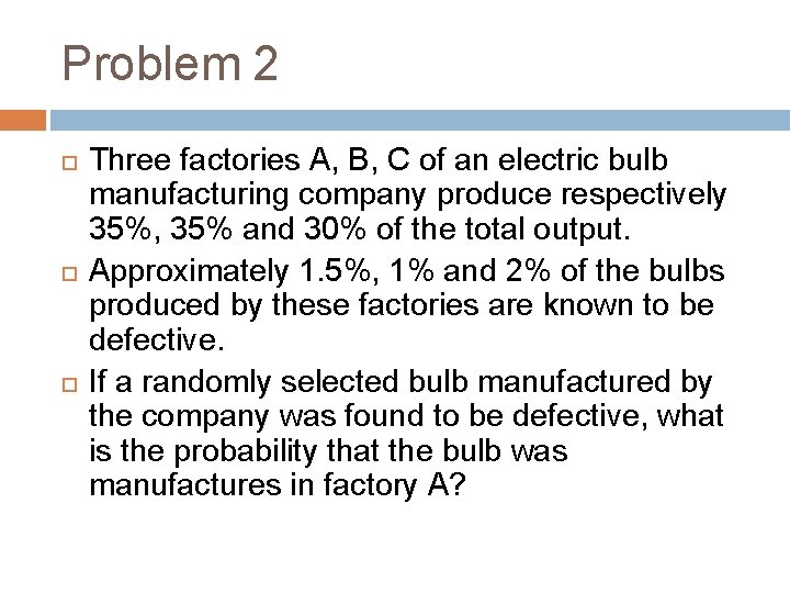 Problem 2 Three factories A, B, C of an electric bulb manufacturing company produce