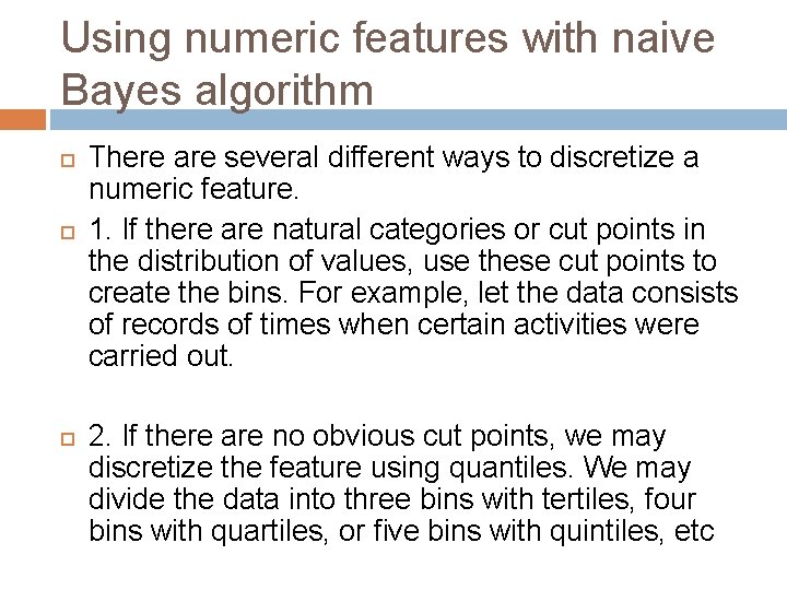Using numeric features with naive Bayes algorithm There are several different ways to discretize