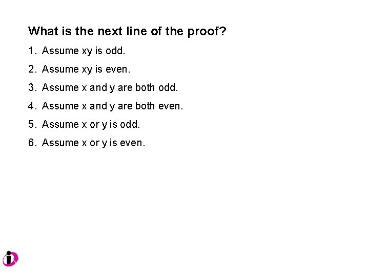 What is the next line of the proof? 1. Assume xy is odd. 2.
