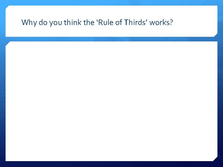 Why do you think the ‘Rule of Thirds’ works? 