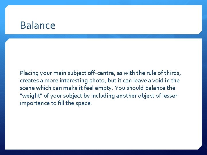Balance Placing your main subject off-centre, as with the rule of thirds, creates a