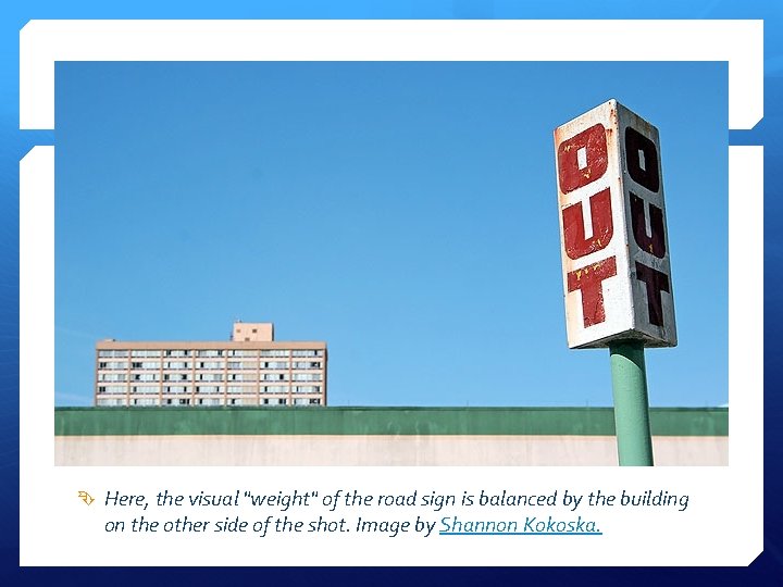  Here, the visual "weight" of the road sign is balanced by the building