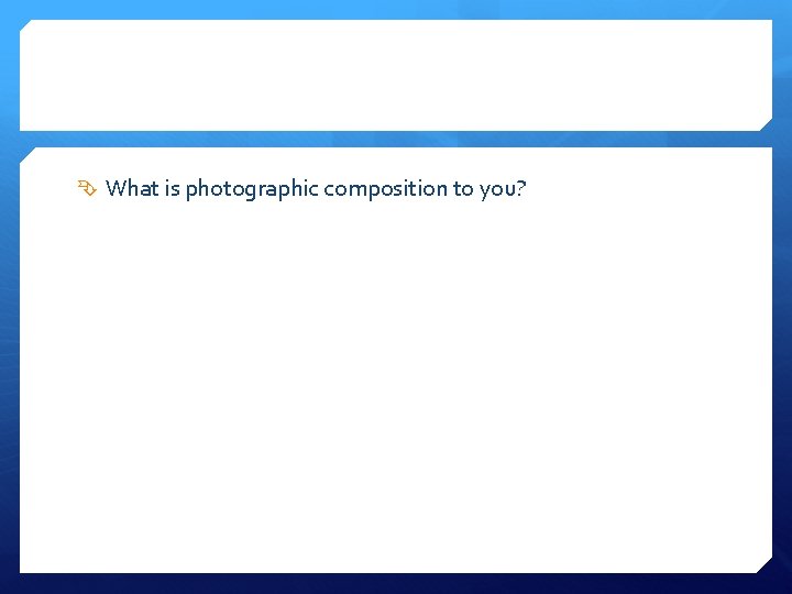  What is photographic composition to you? 