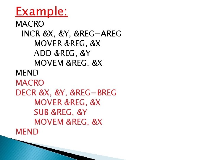 Example: MACRO INCR &X, &Y, &REG=AREG MOVER &REG, &X ADD &REG, &Y MOVEM &REG,