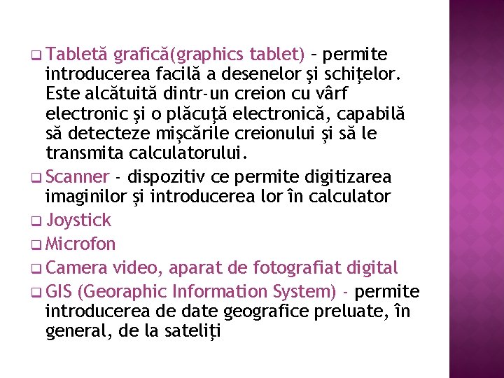 q Tabletă grafică(graphics tablet) – permite introducerea facilă a desenelor şi schiţelor. Este alcătuită