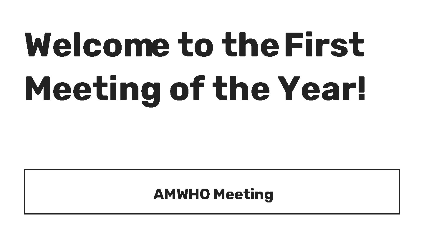 Welcome to the First Meeting of the Year! AMWHO Meeting 