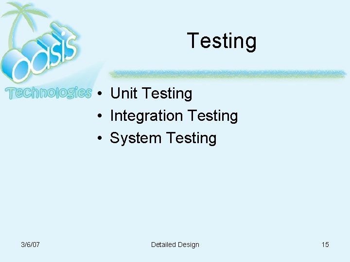 Testing • Unit Testing • Integration Testing • System Testing 3/6/07 Detailed Design 15 Testing • Unit Testing • Integration Testing • System Testing 3/6/07 Detailed Design 15