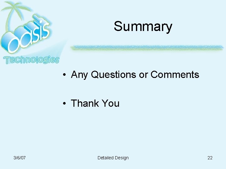 Summary • Any Questions or Comments • Thank You 3/6/07 Detailed Design 22 Summary • Any Questions or Comments • Thank You 3/6/07 Detailed Design 22