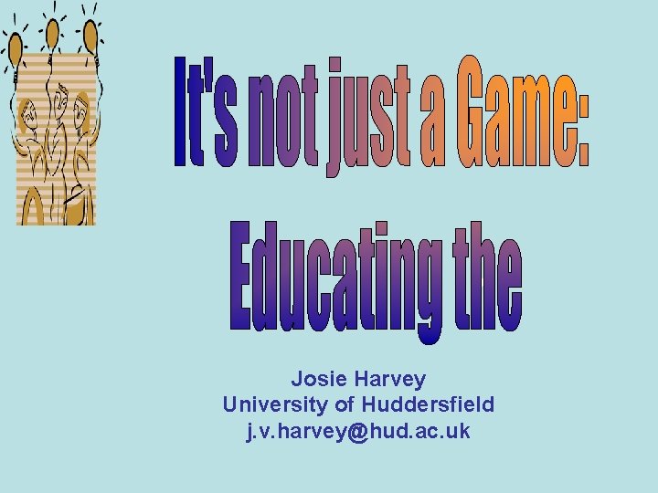 Josie Harvey University of Huddersfield j. v. harvey@hud. ac. uk 