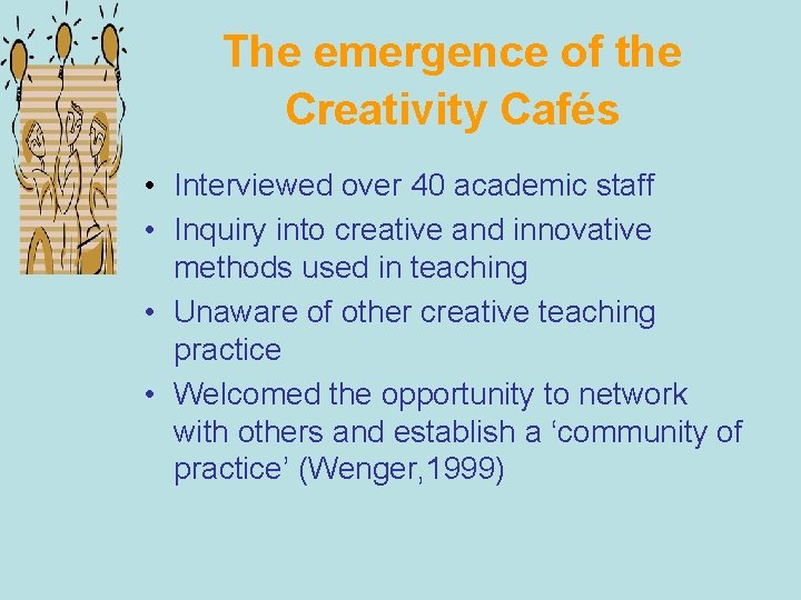 The emergence of the Creativity Cafés • Interviewed over 40 academic staff • Inquiry