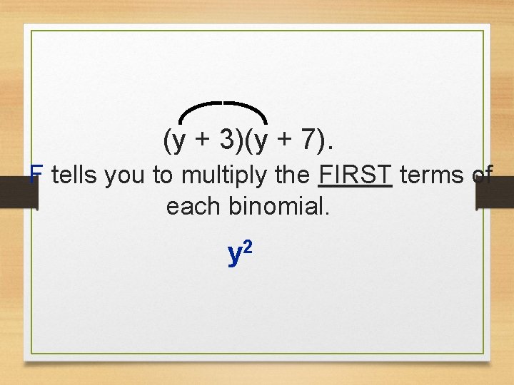 (y + 3)(y + 7). F tells you to multiply the FIRST terms of