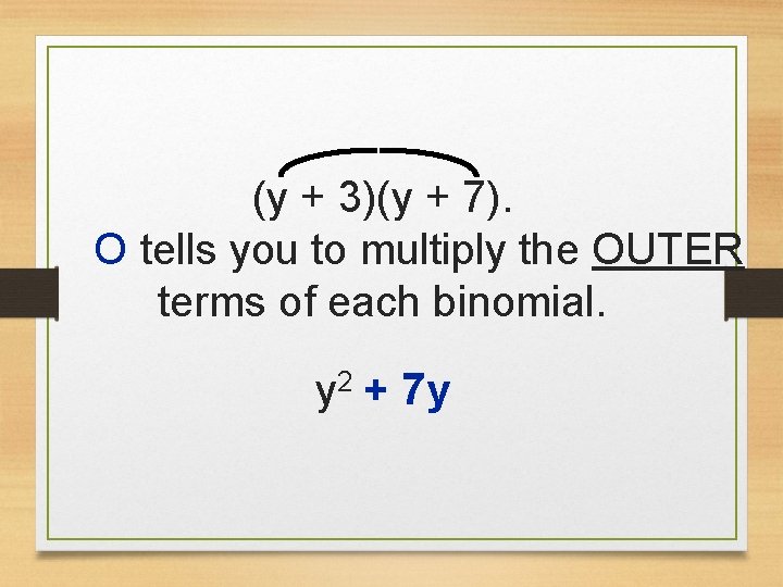 (y + 3)(y + 7). O tells you to multiply the OUTER terms of