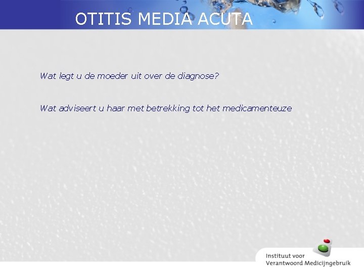 OTITIS MEDIA ACUTA Wat legt u de moeder uit over de diagnose? Wat adviseert