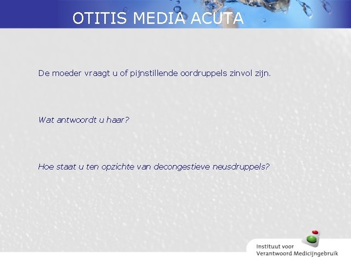 OTITIS MEDIA ACUTA De moeder vraagt u of pijnstillende oordruppels zinvol zijn. Wat antwoordt