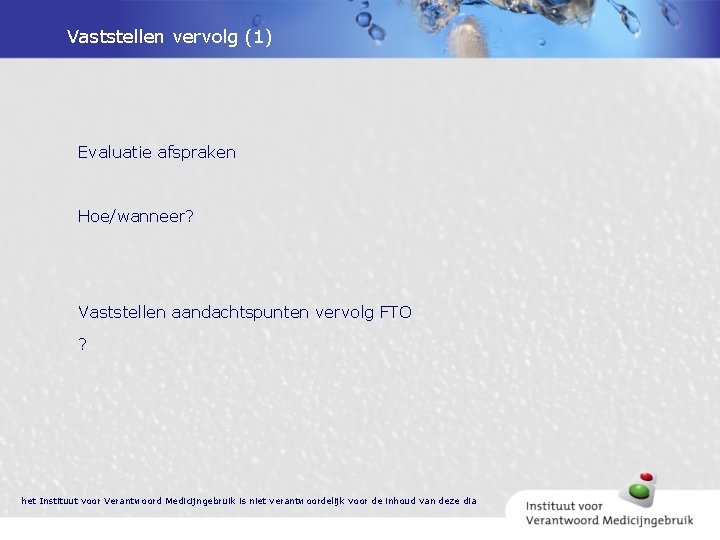 Vaststellen vervolg (1) Evaluatie afspraken Hoe/wanneer? Vaststellen aandachtspunten vervolg FTO ? het Instituut voor
