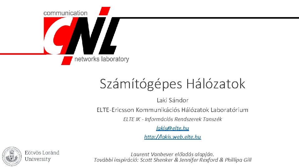 Számítógépes Hálózatok Laki Sándor ELTE-Ericsson Kommunikációs Hálózatok Laboratórium ELTE IK - Információs Rendszerek Tanszék