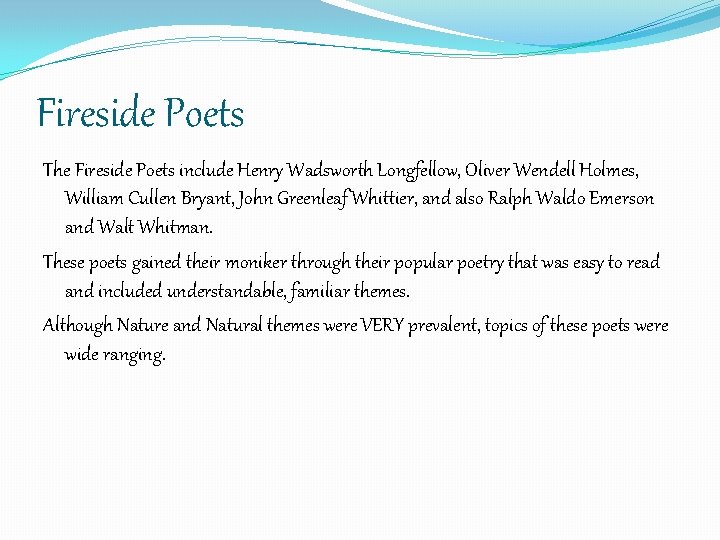 Fireside Poets The Fireside Poets include Henry Wadsworth Longfellow, Oliver Wendell Holmes, William Cullen