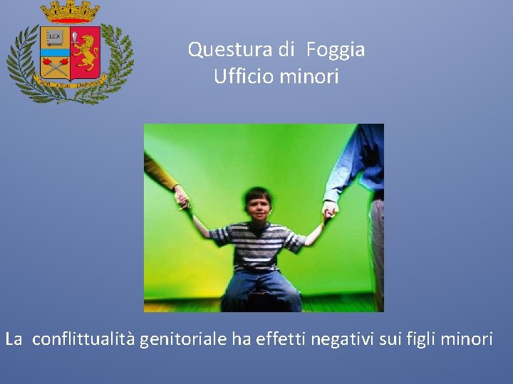 Questura di Foggia Ufficio minori La conflittualità genitoriale ha effetti negativi sui figli minori