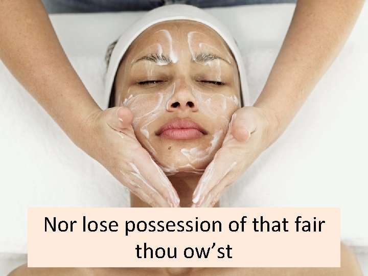 Nor lose possession of that fair thou ow’st 