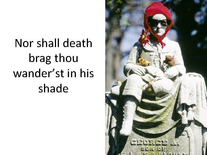 Nor shall death brag thou wander’st in his shade 