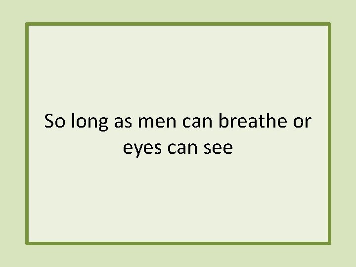 So long as men can breathe or eyes can see 