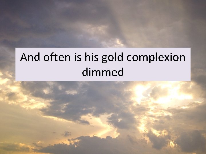 And often is his gold complexion dimmed 