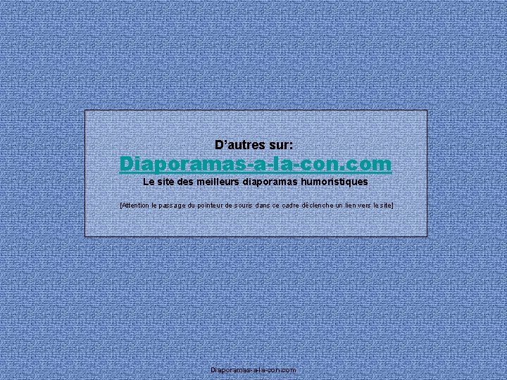 D’autres sur: Diaporamas-a-la-con. com Le site des meilleurs diaporamas humoristiques [Attention le passage du