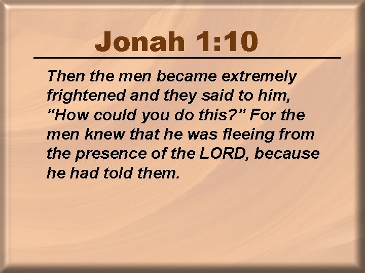 Jonah 1: 10 Then the men became extremely frightened and they said to him,