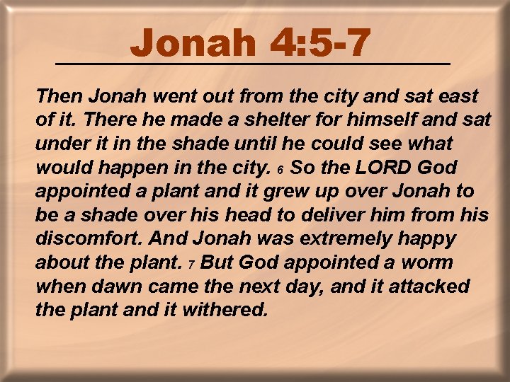 Jonah 4: 5 -7 Then Jonah went out from the city and sat east