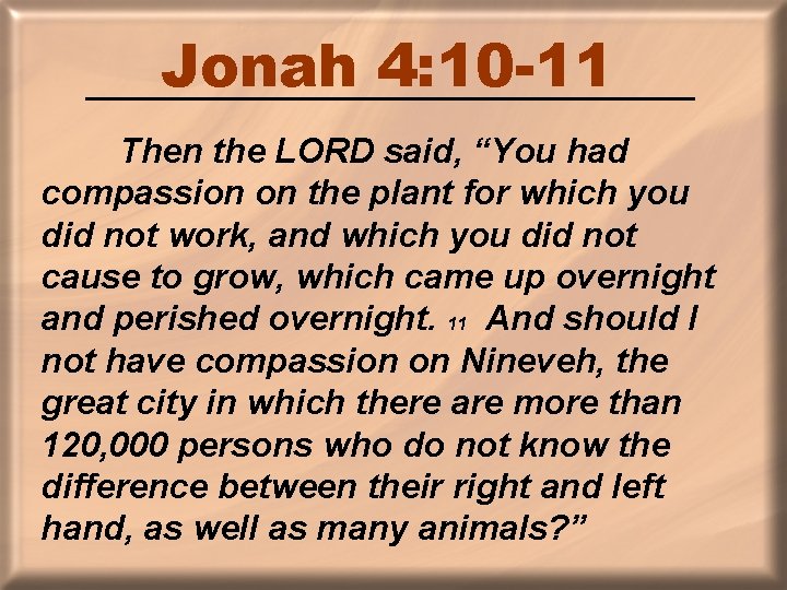 Jonah 4: 10 -11 Then the LORD said, “You had compassion on the plant