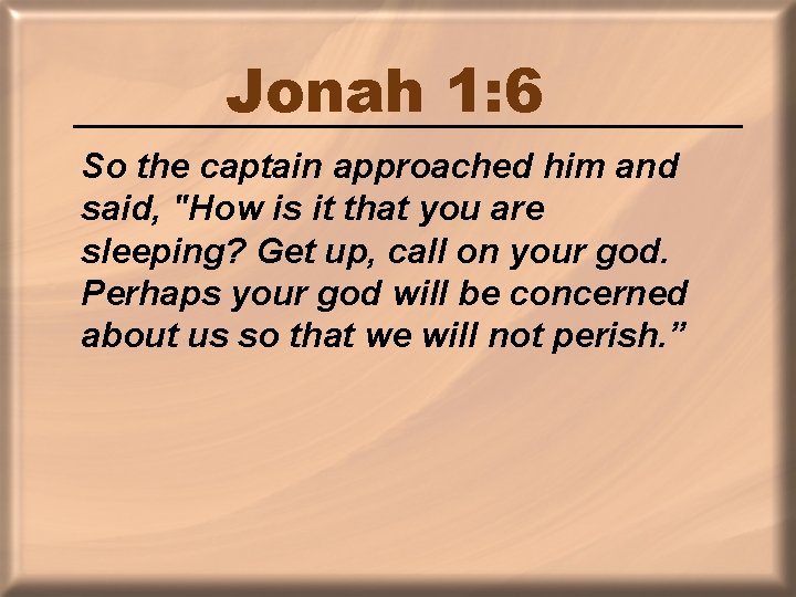 Jonah 1: 6 So the captain approached him and said, "How is it that