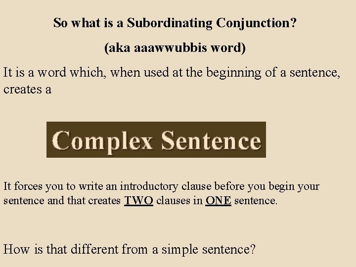 So what is a Subordinating Conjunction? (aka aaawwubbis word) It is a word which,
