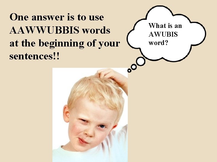 One answer is to use AAWWUBBIS words at the beginning of your sentences!! What