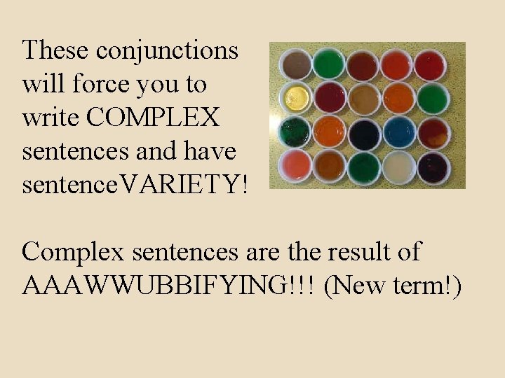 These conjunctions will force you to write COMPLEX sentences and have sentence. VARIETY! Complex