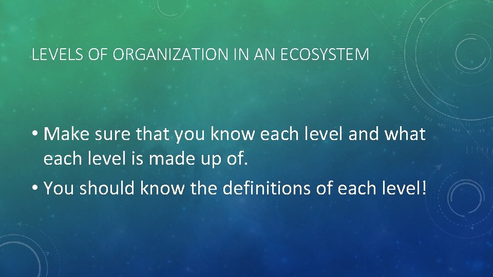 LEVELS OF ORGANIZATION IN AN ECOSYSTEM • Make sure that you know each level