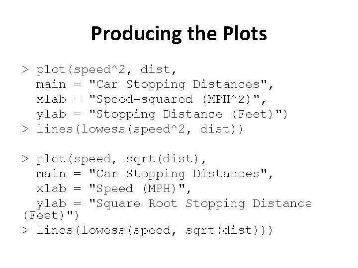 Producing the Plots > plot(speed^2, dist, main = "Car Stopping Distances", xlab = "Speed-squared