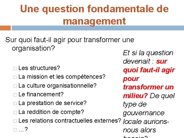 Une question fondamentale de management Sur quoi faut-il agir pour transformer une organisation? Et