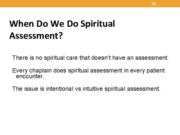 24 When Do We Do Spiritual Assessment? There is no spiritual care that doesn’t