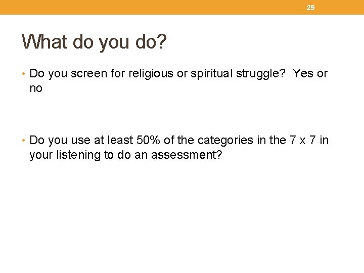 25 What do you do? • Do you screen for religious or spiritual struggle?