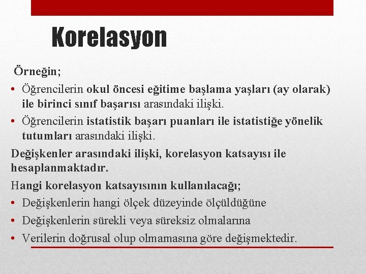 Korelasyon Örneğin; • Öğrencilerin okul öncesi eğitime başlama yaşları (ay olarak) ile birinci sınıf