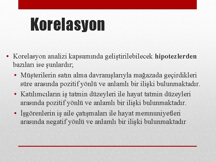 Korelasyon • Korelasyon analizi kapsamında geliştirilebilecek hipotezlerden bazıları ise şunlardır; • Müşterilerin satın alma