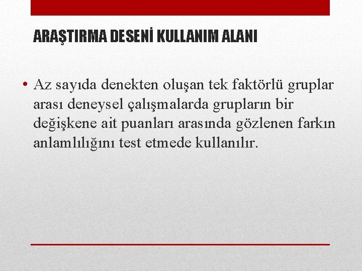 ARAŞTIRMA DESENİ KULLANIM ALANI • Az sayıda denekten oluşan tek faktörlü gruplar arası deneysel