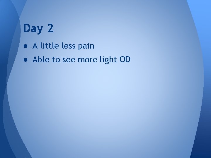 Day 2 ● A little less pain ● Able to see more light OD Day 2 ● A little less pain ● Able to see more light OD