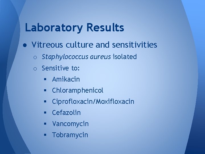 Laboratory Results ● Vitreous culture and sensitivities o Staphylococcus aureus isolated o Sensitive to: Laboratory Results ● Vitreous culture and sensitivities o Staphylococcus aureus isolated o Sensitive to: